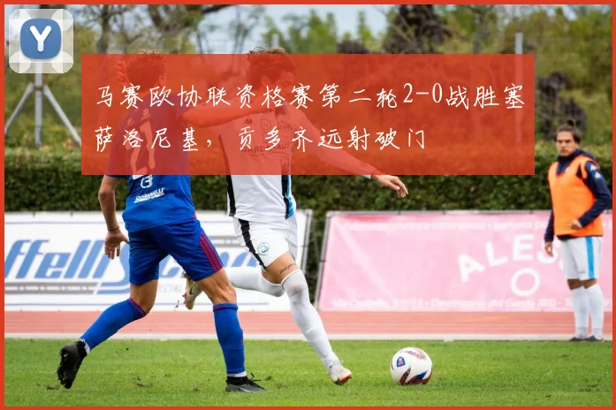 马赛欧协联资格赛第二轮2-0战胜塞萨洛尼基，贡多齐远射破门