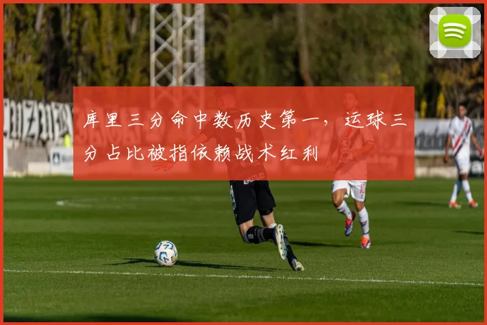 库里三分命中数历史第一,运球三分占比被指依赖战术红利
