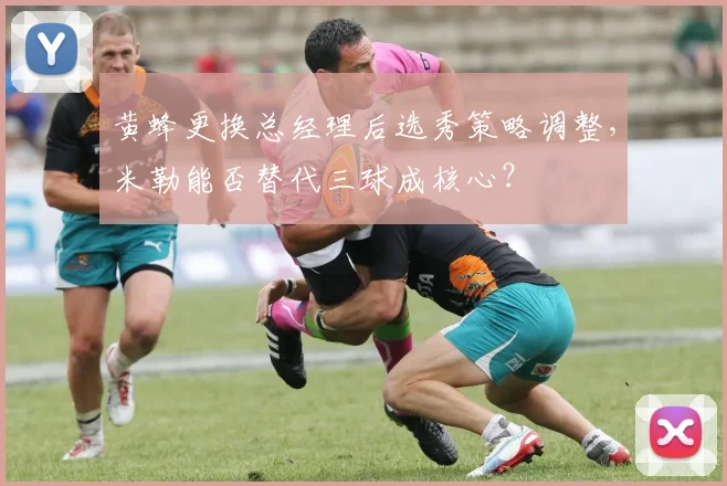 黄蜂更换总经理后选秀策略调整,米勒能否替代三球成核心?